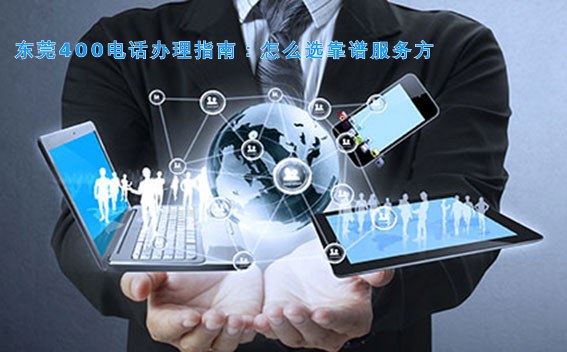 东莞400电话办理指南：怎么选靠谱服务方